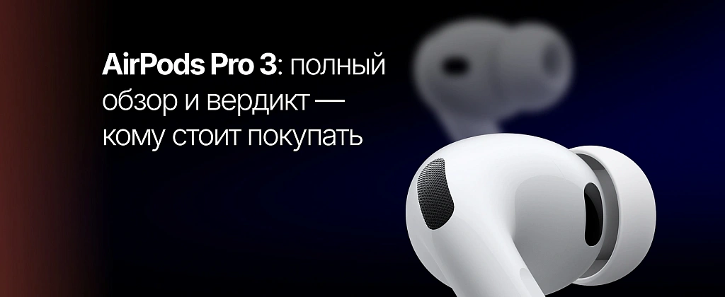AirPods Pro 3: полный обзор и вердикт — кому стоит покупать