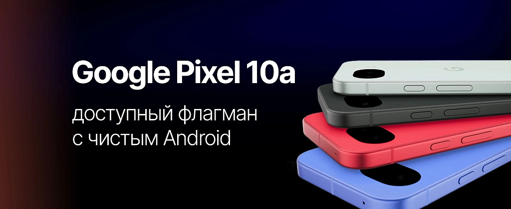 Google Pixel 10a: доступный флагман с чистым Android